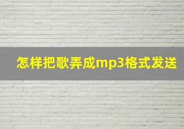 怎样把歌弄成mp3格式发送