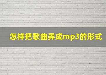 怎样把歌曲弄成mp3的形式