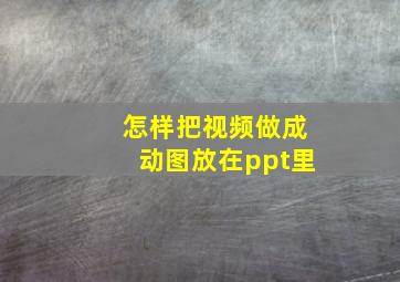 怎样把视频做成动图放在ppt里