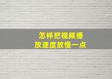 怎样把视频播放速度放慢一点