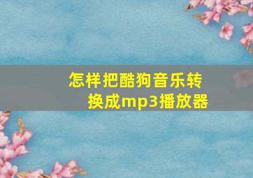 怎样把酷狗音乐转换成mp3播放器