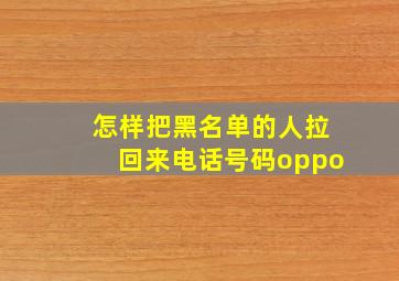 怎样把黑名单的人拉回来电话号码oppo