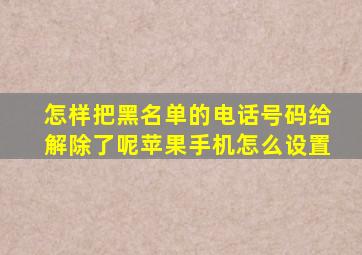 怎样把黑名单的电话号码给解除了呢苹果手机怎么设置