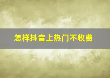 怎样抖音上热门不收费