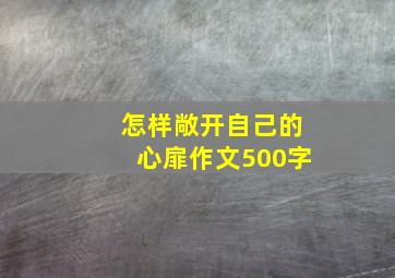 怎样敞开自己的心扉作文500字