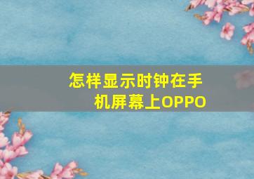 怎样显示时钟在手机屏幕上OPPO