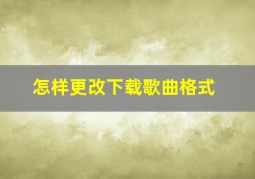 怎样更改下载歌曲格式