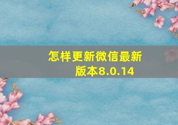 怎样更新微信最新版本8.0.14