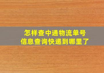 怎样查中通物流单号信息查询快递到哪里了