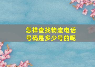 怎样查找物流电话号码是多少号的呢