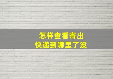 怎样查看寄出快递到哪里了没