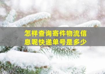 怎样查询寄件物流信息呢快递单号是多少