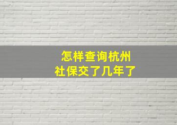 怎样查询杭州社保交了几年了