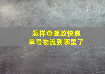 怎样查邮政快递单号物流到哪里了