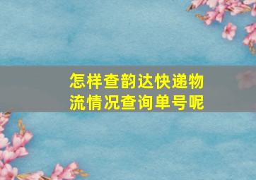 怎样查韵达快递物流情况查询单号呢