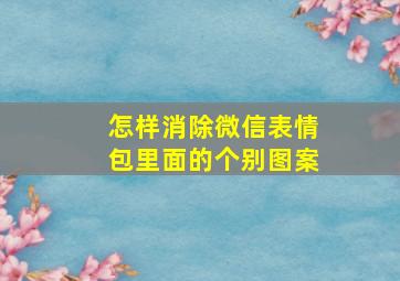 怎样消除微信表情包里面的个别图案