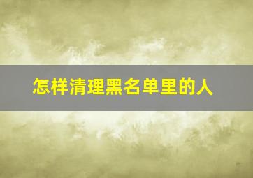 怎样清理黑名单里的人