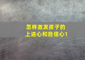 怎样激发孩子的上进心和自信心1