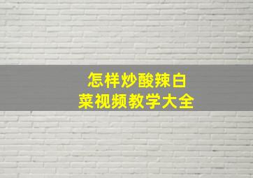 怎样炒酸辣白菜视频教学大全