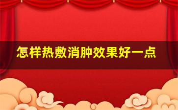 怎样热敷消肿效果好一点