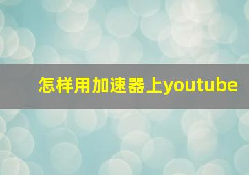 怎样用加速器上youtube