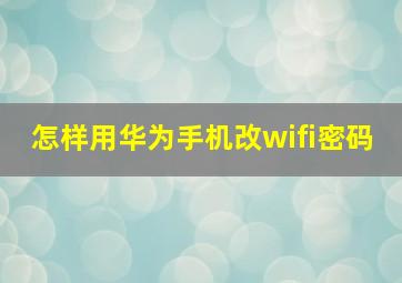 怎样用华为手机改wifi密码