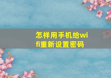 怎样用手机给wifi重新设置密码