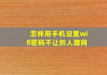 怎样用手机设置wifi密码不让别人蹭网