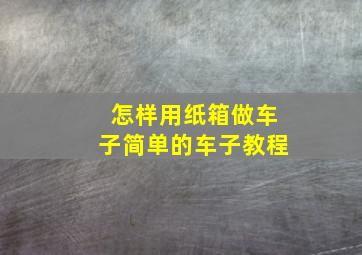 怎样用纸箱做车子简单的车子教程