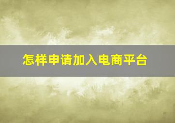 怎样申请加入电商平台