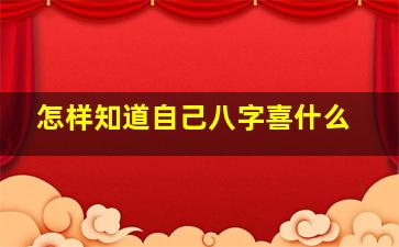 怎样知道自己八字喜什么