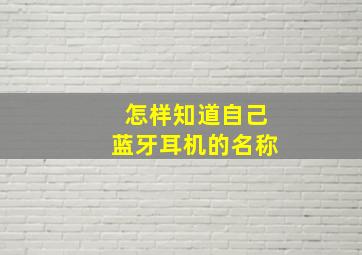 怎样知道自己蓝牙耳机的名称