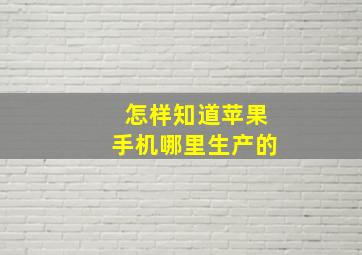 怎样知道苹果手机哪里生产的