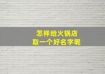 怎样给火锅店取一个好名字呢