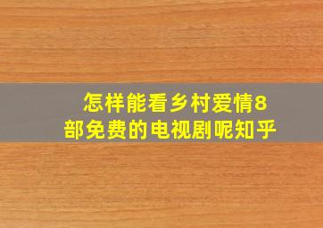 怎样能看乡村爱情8部免费的电视剧呢知乎