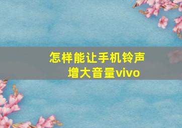 怎样能让手机铃声增大音量vivo