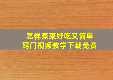 怎样蒸菜好吃又简单窍门视频教学下载免费