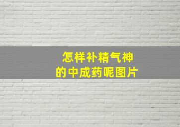 怎样补精气神的中成药呢图片