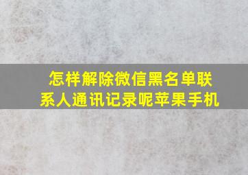 怎样解除微信黑名单联系人通讯记录呢苹果手机