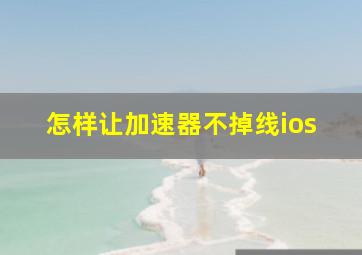 怎样让加速器不掉线ios