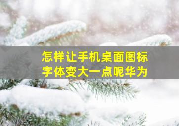 怎样让手机桌面图标字体变大一点呢华为