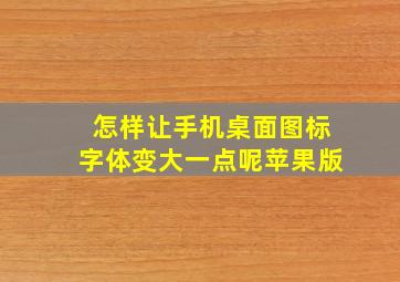 怎样让手机桌面图标字体变大一点呢苹果版