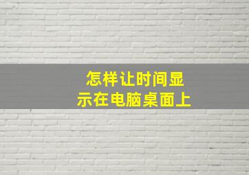 怎样让时间显示在电脑桌面上