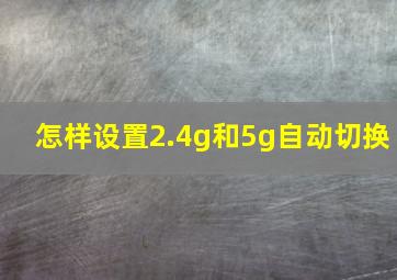 怎样设置2.4g和5g自动切换