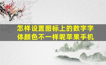 怎样设置图标上的数字字体颜色不一样呢苹果手机