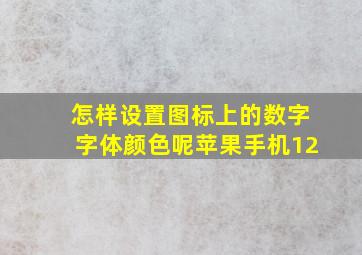 怎样设置图标上的数字字体颜色呢苹果手机12