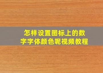 怎样设置图标上的数字字体颜色呢视频教程