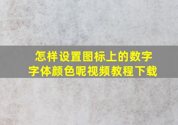 怎样设置图标上的数字字体颜色呢视频教程下载