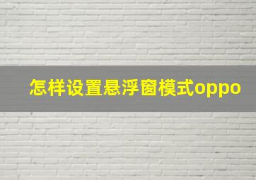 怎样设置悬浮窗模式oppo