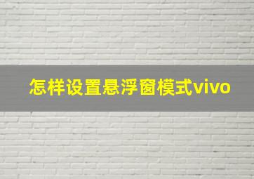 怎样设置悬浮窗模式vivo